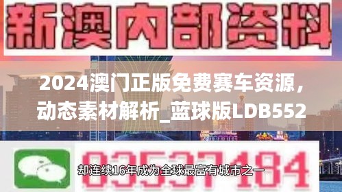 2024澳门正版免费赛车资源，动态素材解析_蓝球版LDB552.32