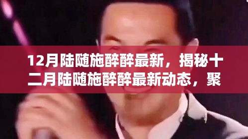 揭秘陆随施醉醉十二月最新动态，深度解析聚焦要点