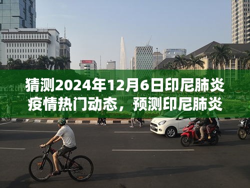 印尼肺炎疫情未来趋势预测与热门动态分析指南，聚焦2024年12月6日动态展望