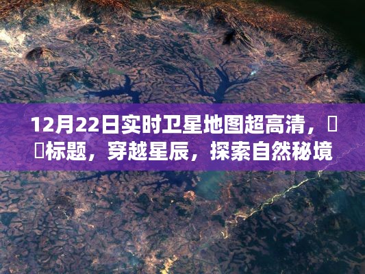 穿越星辰，探索自然秘境，高清卫星地图下的宁静之旅——12月22日实时卫星地图超高清展示