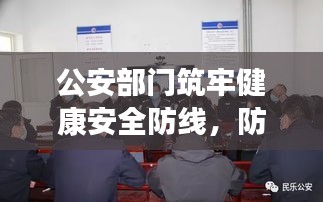 公安部门筑牢健康安全防线，防疫要求坚决落实执行