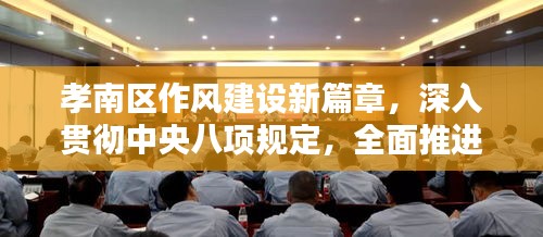 孝南区作风建设新篇章，深入贯彻中央八项规定，全面推进作风建设再升级