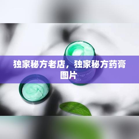 独家秘方老店，独家秘方药膏图片 