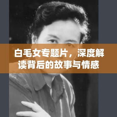 白毛女专题片，深度解读背后的故事与情感