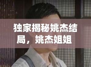 独家揭秘姚杰结局，姚杰姐姐 