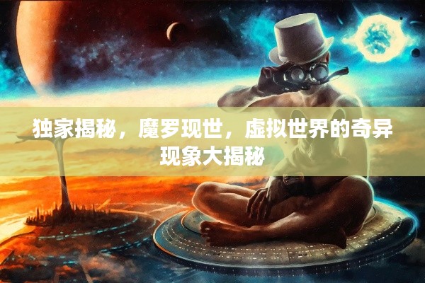 独家揭秘，魔罗现世，虚拟世界的奇异现象大揭秘