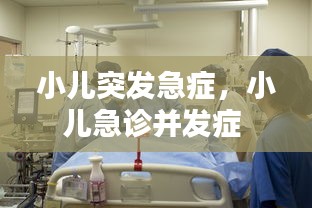 小儿突发急症，小儿急诊并发症 