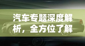 汽车专题深度解析，全方位了解车辆性能与特点