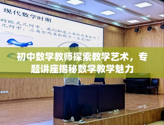 初中数学教师探索教学艺术，专题讲座揭秘数学教学魅力