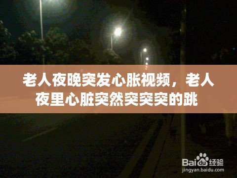 老人夜晚突发心胀视频，老人夜里心脏突然突突突的跳 