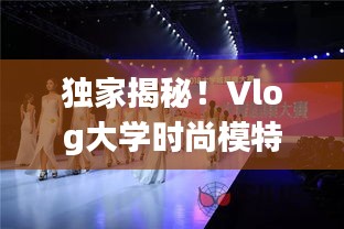 独家揭秘！Vlog大学时尚模特的青春时尚魅力探索