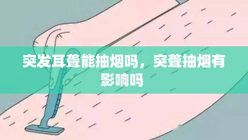 突发耳聋能抽烟吗，突聋抽烟有影响吗 