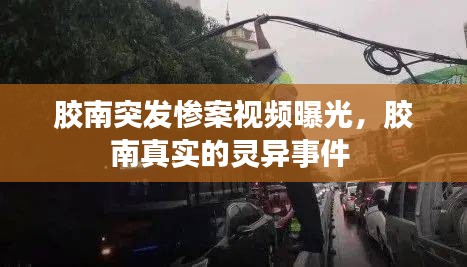 胶南突发惨案视频曝光，胶南真实的灵异事件 