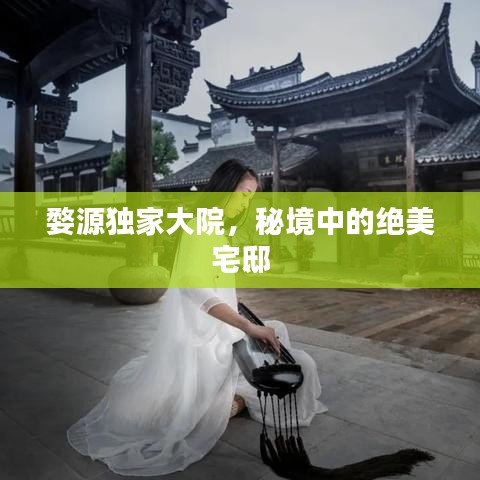 婺源独家大院，秘境中的绝美宅邸