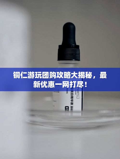 铜仁游玩团购攻略大揭秘，最新优惠一网打尽！