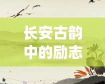 长安古韵中的励志人生篇章