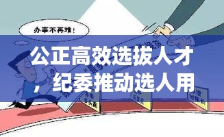 公正高效选拔人才，纪委推动选人用人机制改革落地实施