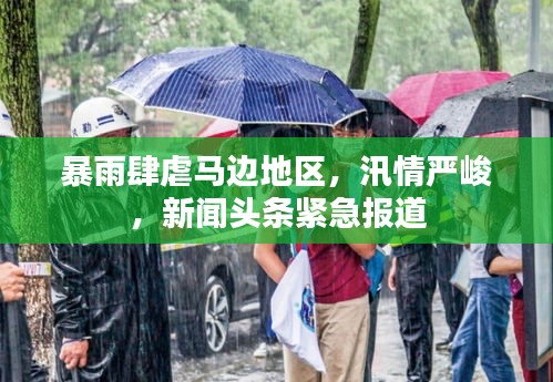 暴雨肆虐马边地区，汛情严峻，新闻头条紧急报道