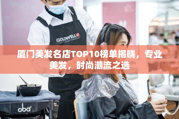 厦门美发名店TOP10榜单揭晓，专业美发，时尚潮流之选