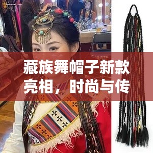 藏族舞帽子新款亮相，时尚与传统艺术的完美融合