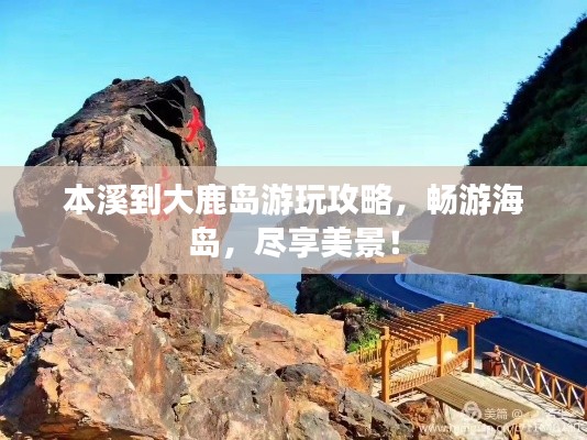 本溪到大鹿岛游玩攻略，畅游海岛，尽享美景！