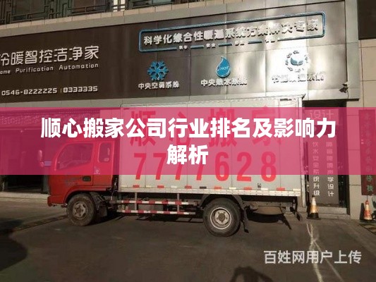 顺心搬家公司行业排名及影响力解析