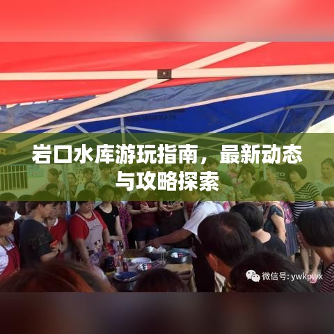 岩口水库游玩指南，最新动态与攻略探索