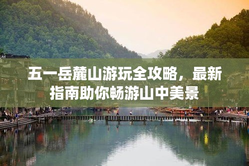 五一岳麓山游玩全攻略，最新指南助你畅游山中美景