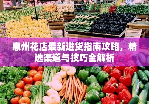 惠州花店最新进货指南攻略，精选渠道与技巧全解析