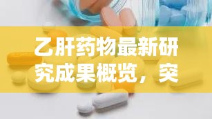 乙肝药物最新研究成果概览，突破与创新齐驱并进