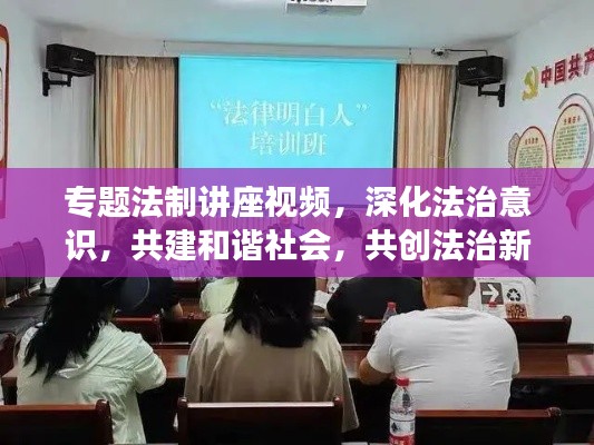 专题法制讲座视频，深化法治意识，共建和谐社会，共创法治新篇章