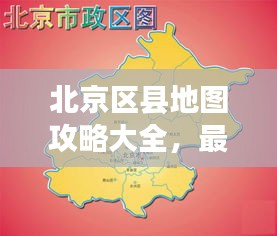 北京区县地图攻略大全，最新指南全掌握