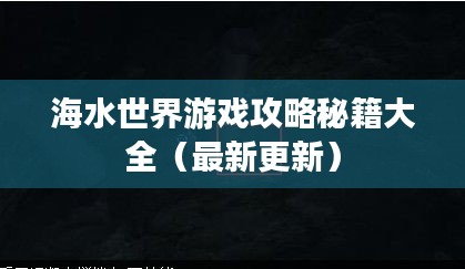 海水世界游戏攻略秘籍大全（最新更新）