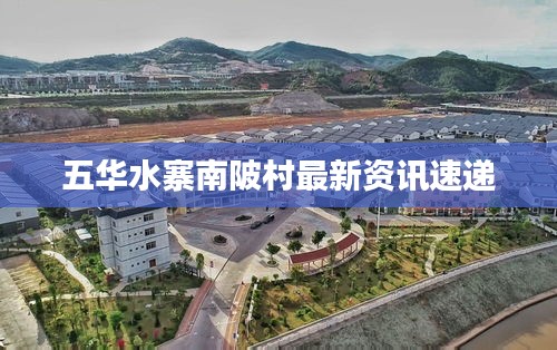 五华水寨南陂村最新资讯速递