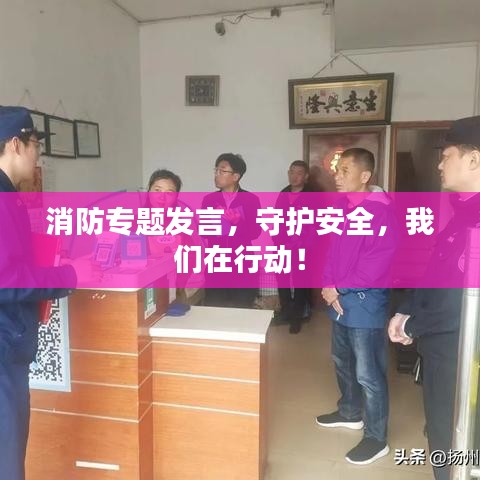 消防专题发言，守护安全，我们在行动！