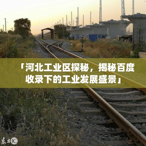 「河北工业区探秘，揭秘百度收录下的工业发展盛景」