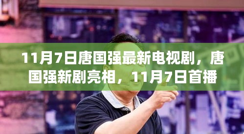 唐国强新剧11月7日首播，各方观点碰撞与个人评析亮相荧屏