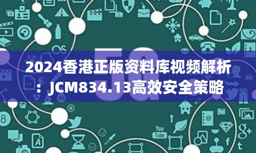 2024香港正版资料库视频解析：JCM834.13高效安全策略