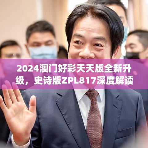 2024澳门好彩天天版全新升级，史诗版ZPL817深度解读与解析