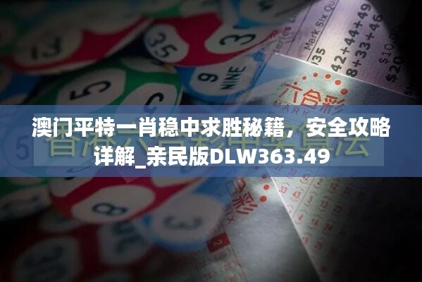 澳门平特一肖稳中求胜秘籍，安全攻略详解_亲民版DLW363.49