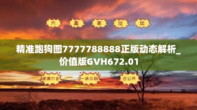 精准跑狗图7777788888正版动态解析_价值版GVH672.01