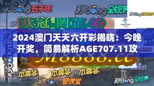 2024澳门天天六开彩揭晓：今晚开奖，简易解析AGE707.11攻略