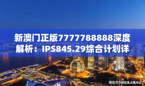 新澳门正版7777788888深度解析：IPS845.29综合计划详评