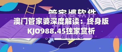 澳门管家婆深度解读：终身版KJO988.45独家赏析