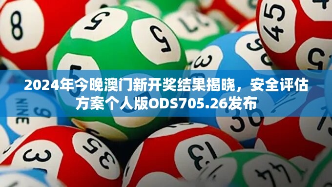 2024年今晚澳门新开奖结果揭晓，安全评估方案个人版ODS705.26发布