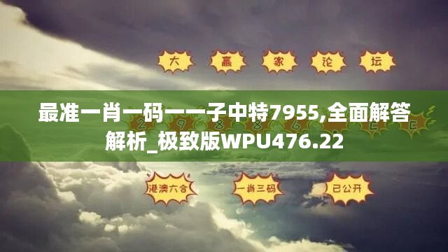 最准一肖一码一一子中特7955,全面解答解析_极致版WPU476.22