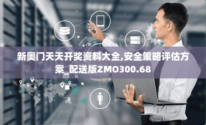 新奥门天天开奖资料大全,安全策略评估方案_配送版ZMO300.68