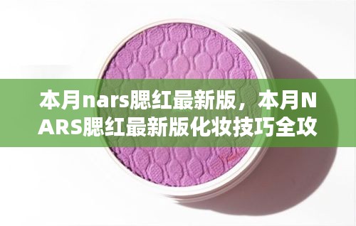 NARS腮红最新版全攻略，从新手到进阶的化妆技巧与步骤指南