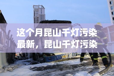 昆山千灯污染新篇章揭秘，背景、事件、影响与时代地位揭秘