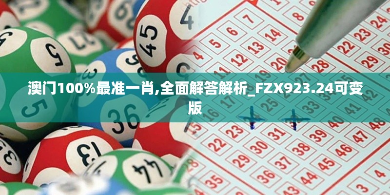 澳门100%最准一肖,全面解答解析_FZX923.24可变版